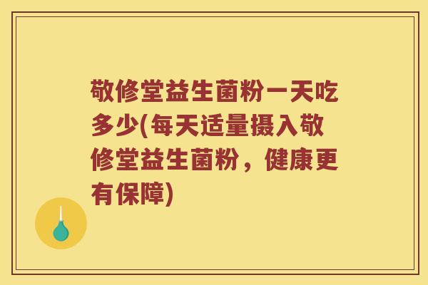 敬修堂益生菌粉一天吃多少(每天适量摄入敬修堂益生菌粉，健康更有保障)
