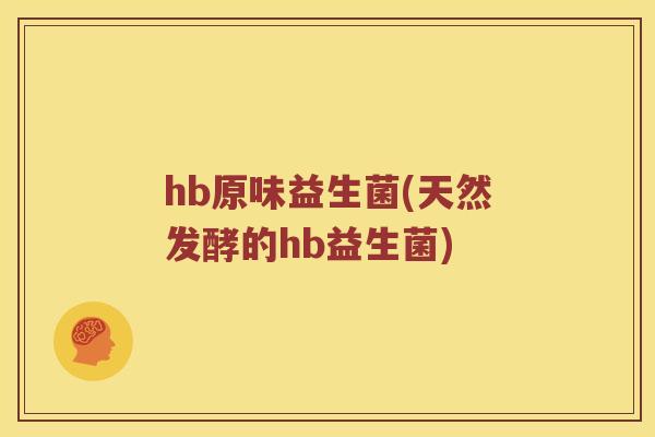 hb原味益生菌(天然发酵的hb益生菌)