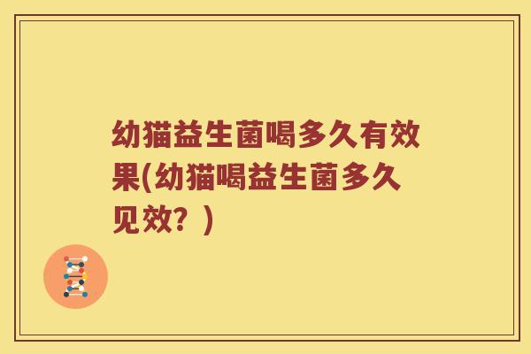 幼猫益生菌喝多久有效果(幼猫喝益生菌多久见效？)