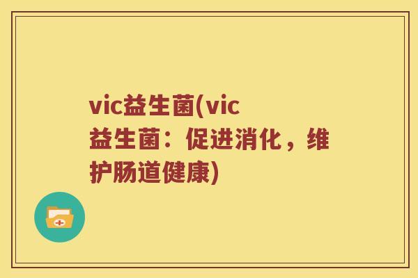 vic益生菌(vic益生菌：促进消化，维护肠道健康)