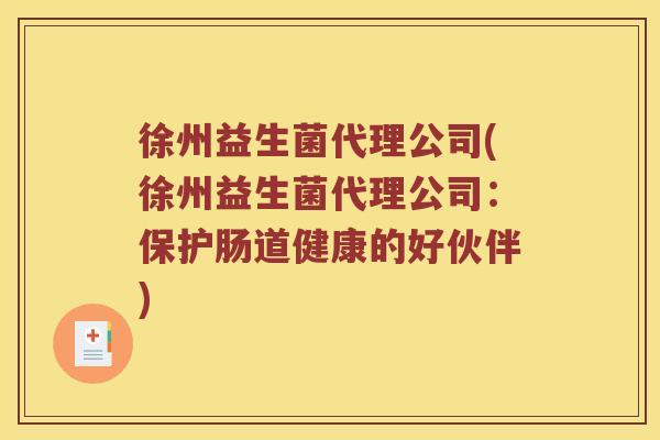 徐州益生菌代理公司(徐州益生菌代理公司：保护肠道健康的好伙伴)