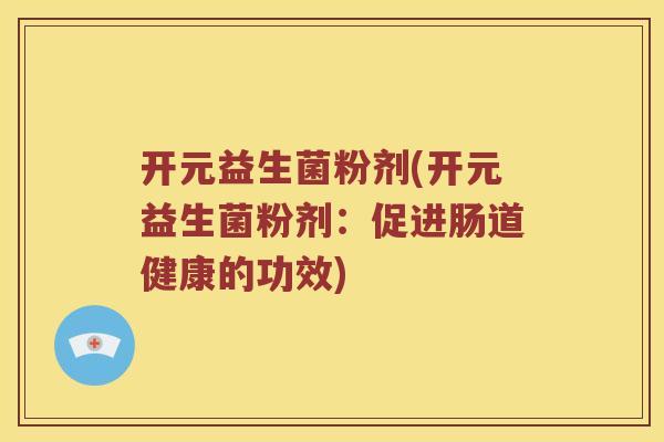 开元益生菌粉剂(开元益生菌粉剂：促进肠道健康的功效)
