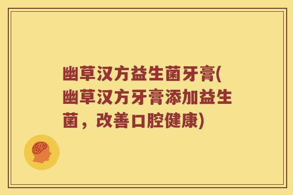 幽草汉方益生菌牙膏(幽草汉方牙膏添加益生菌，改善口腔健康)