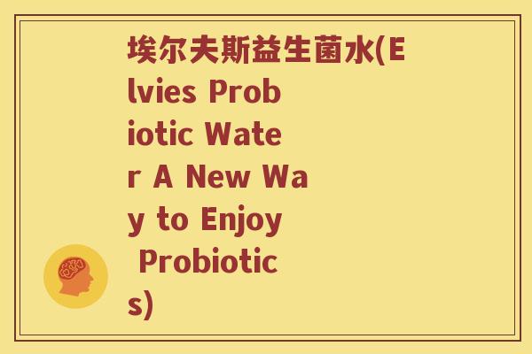 埃尔夫斯益生菌水(Elvies Probiotic Water A New Way to Enjoy Probiotics)