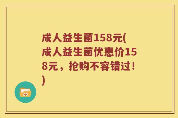 成人益生菌158元(成人益生菌优惠价158元,抢购不容错过!) 成人益生菌158元(成人益生菌优惠价158元,抢购不容错过!)