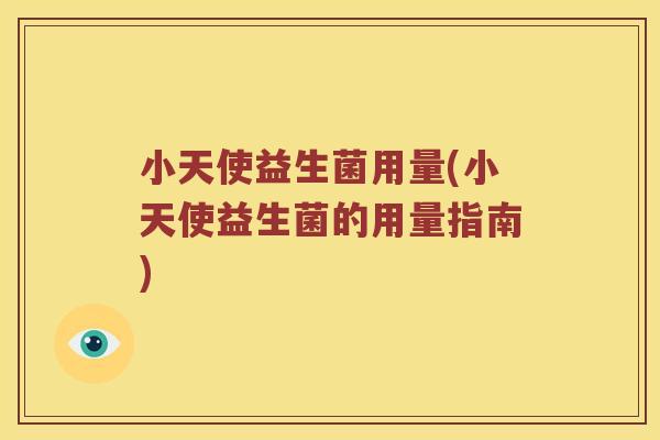 小天使益生菌用量(小天使益生菌的用量指南) 小天使益生菌用量(小天使益生菌的用量指南)