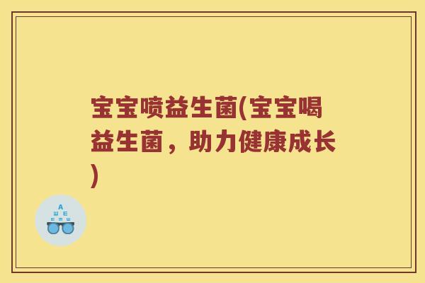 宝宝喷益生菌(宝宝喝益生菌，助力健康成长)