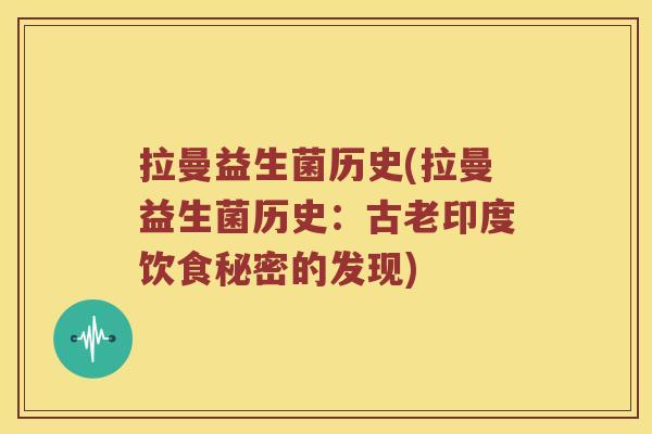 拉曼益生菌历史(拉曼益生菌历史:古老印度饮食秘密的发现) 拉曼益生菌历史(拉曼益生菌历史:古老印度饮食秘密的发现)