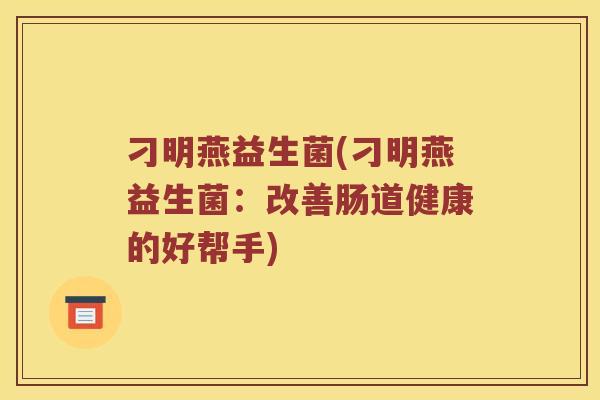 刁明燕益生菌(刁明燕益生菌：改善肠道健康的好帮手)