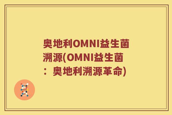 奥地利OMNI益生菌溯源(OMNI益生菌：奥地利溯源革命)