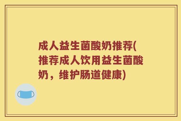 成人益生菌酸奶推荐(推荐成人饮用益生菌酸奶，维护肠道健康)