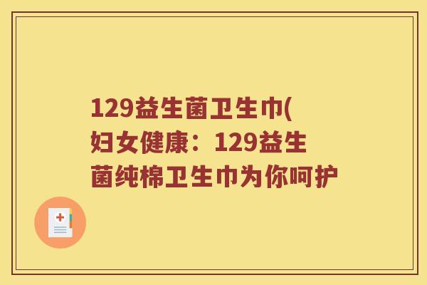 129益生菌卫生巾(妇女健康：129益生菌纯棉卫生巾为你呵护