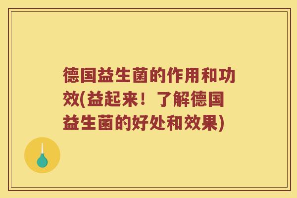 德国益生菌的作用和功效(益起来！了解德国益生菌的好处和效果)