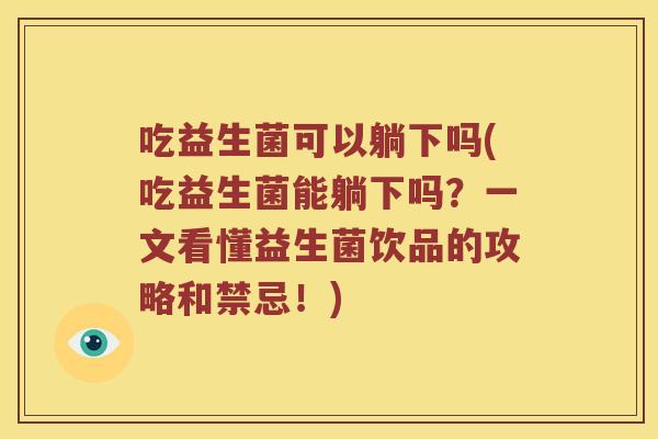 吃益生菌可以躺下吗(吃益生菌能躺下吗?一文看懂益生菌饮品的攻略和禁忌!) 吃益生菌可以躺下吗(吃益生菌能躺下吗?一文看懂益生菌饮品的攻略和禁忌!)