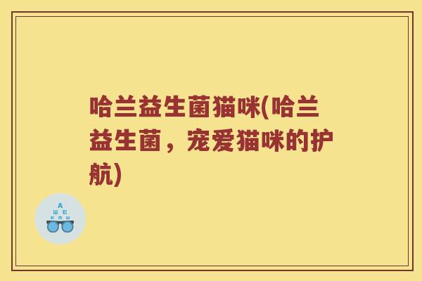 哈兰益生菌猫咪(哈兰益生菌，宠爱猫咪的护航)