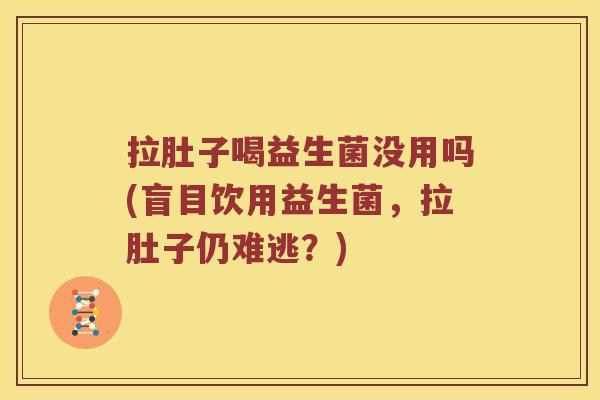 拉肚子喝益生菌没用吗(盲目饮用益生菌，拉肚子仍难逃？)