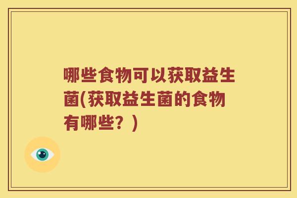 哪些食物可以获取益生菌(获取益生菌的食物有哪些?) 哪些食物可以获取益生菌(获取益生菌的食物有哪些?)