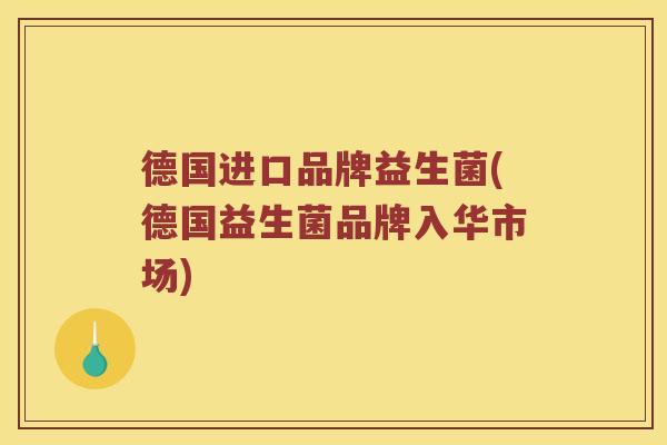德国进口品牌益生菌(德国益生菌品牌入华市场) 德国进口品牌益生菌(德国益生菌品牌入华市场)