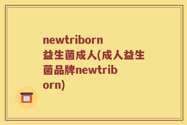 newtriborn益生菌成人(成人益生菌品牌newtriborn) newtriborn益生菌成人(成人益生菌品牌newtriborn)