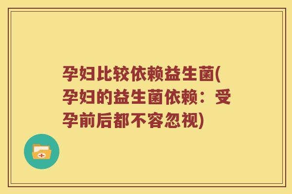 孕妇比较依赖益生菌(孕妇的益生菌依赖：受孕前后都不容忽视)