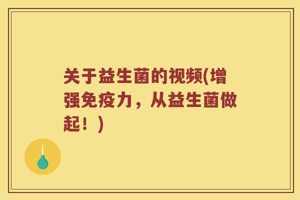 关于益生菌的视频(增强力,从益生菌做起!) 关于益生菌的视频(增强力,从益生菌做起!)