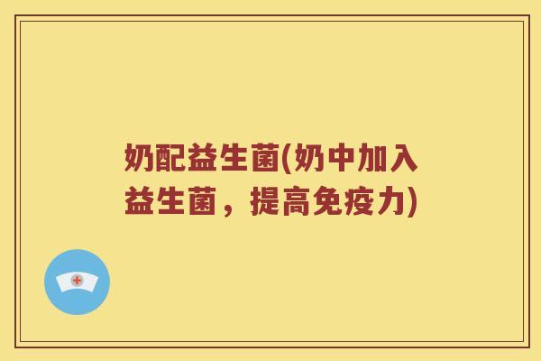 奶配益生菌(奶中加入益生菌，提高免疫力)