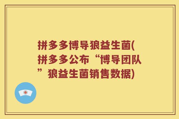 拼多多博导狼益生菌(拼多多公布“博导团队”狼益生菌销售数据)