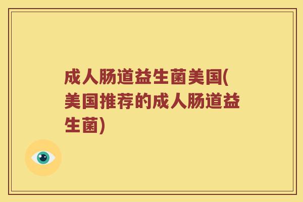 成人肠道益生菌美国(美国推荐的成人肠道益生菌)
