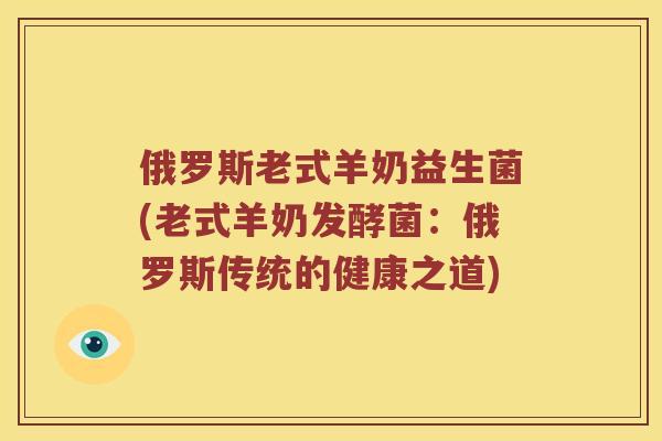 俄罗斯老式羊奶益生菌(老式羊奶发酵菌：俄罗斯传统的健康之道)