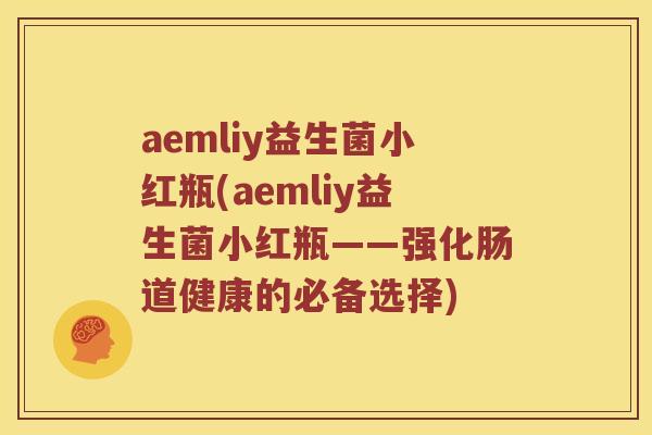 aemliy益生菌小红瓶(aemliy益生菌小红瓶——强化肠道健康的必备选择)