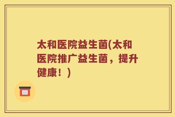 太和医院益生菌(太和医院推广益生菌，提升健康！)