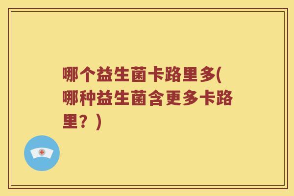 哪个益生菌卡路里多(哪种益生菌含更多卡路里？)