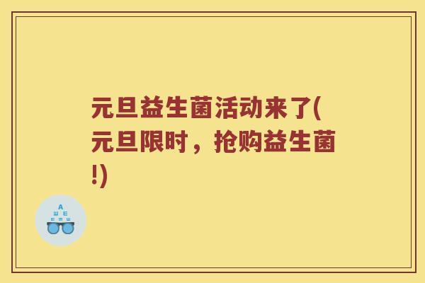 元旦益生菌活动来了(元旦限时,抢购益生菌!) 元旦益生菌活动来了(元旦限时,抢购益生菌!)