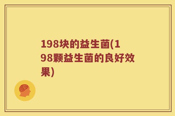 198块的益生菌(198颗益生菌的良好效果)