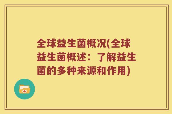 全球益生菌概况(全球益生菌概述：了解益生菌的多种来源和作用)