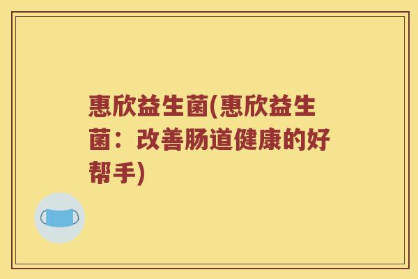 惠欣益生菌(惠欣益生菌：改善肠道健康的好帮手)