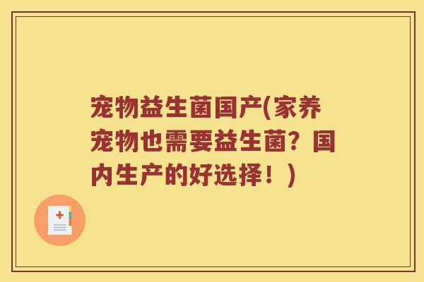 宠物益生菌国产(家养宠物也需要益生菌？国内生产的好选择！)
