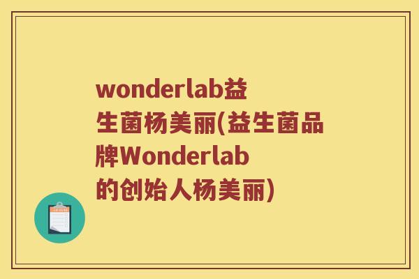 wonderlab益生菌杨美丽(益生菌品牌Wonderlab的创始人杨美丽)