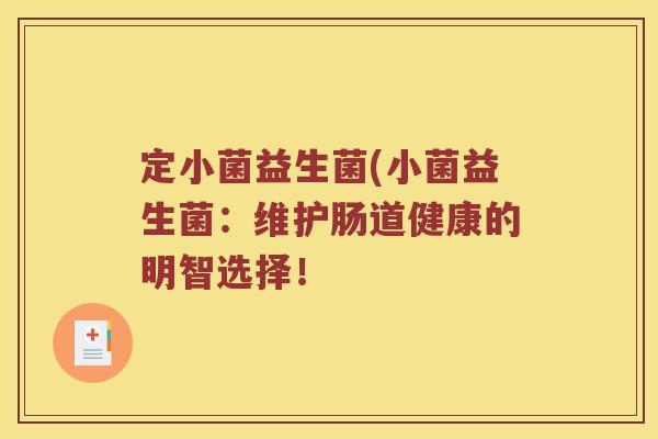 定小菌益生菌(小菌益生菌：维护肠道健康的明智选择！
