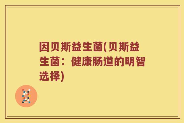 因贝斯益生菌(贝斯益生菌：健康肠道的明智选择)