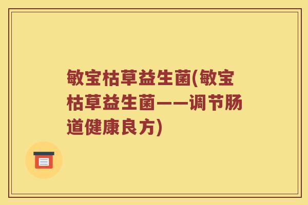 敏宝枯草益生菌(敏宝枯草益生菌——调节肠道健康良方)