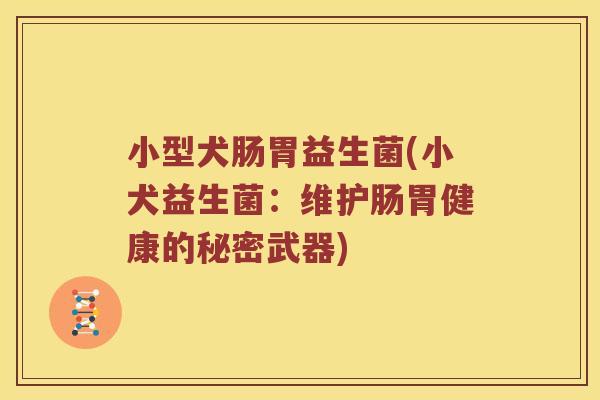 小型犬肠胃益生菌(小犬益生菌：维护肠胃健康的秘密武器)