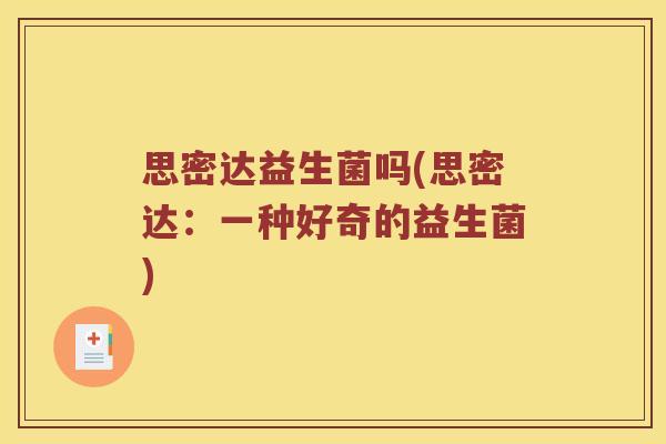 思密达益生菌吗(思密达:一种好奇的益生菌) 思密达益生菌吗(思密达:一种好奇的益生菌)