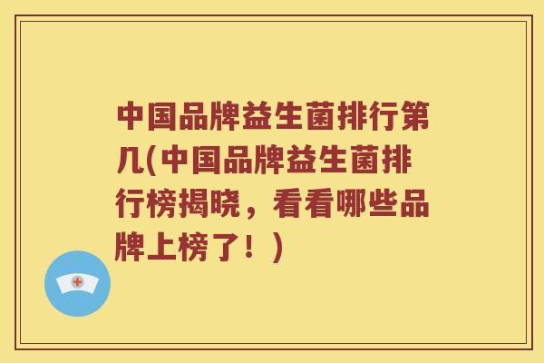 中国品牌益生菌排行第几(中国品牌益生菌排行榜揭晓,看看哪些品牌上榜了!) 中国品牌益生菌排行第几(中国品牌益生菌排行榜揭晓,看看哪些品牌上榜了!)