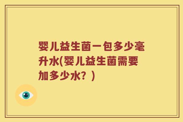 婴儿益生菌一包多少毫升水(婴儿益生菌需要加多少水？)