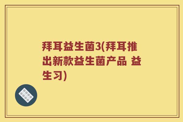 拜耳益生菌3(拜耳推出新款益生菌产品 益生习)
