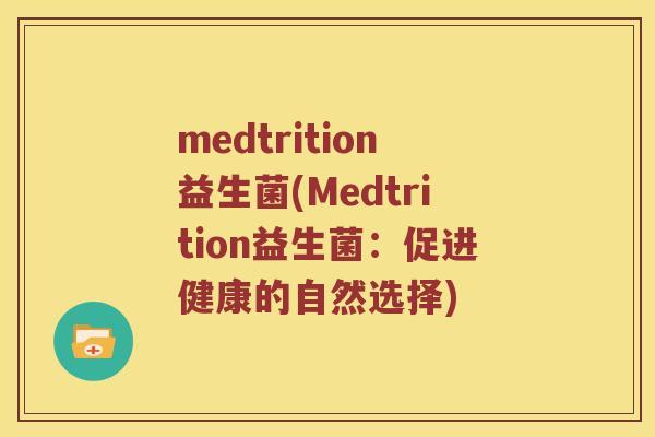 medtrition益生菌(Medtrition益生菌:促进健康的自然选择) medtrition益生菌(Medtrition益生菌:促进健康的自然选择)