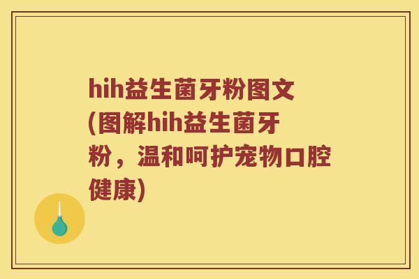 hih益生菌牙粉图文(图解hih益生菌牙粉，温和呵护宠物口腔健康)