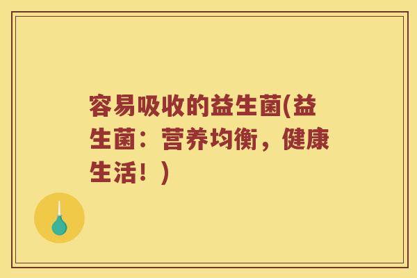 容易吸收的益生菌(益生菌：营养均衡，健康生活！)