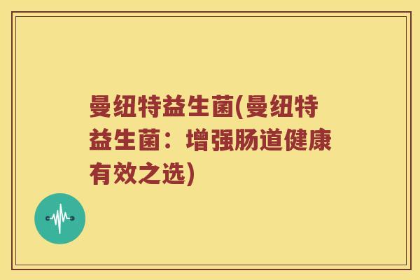 曼纽特益生菌(曼纽特益生菌：增强肠道健康有效之选)